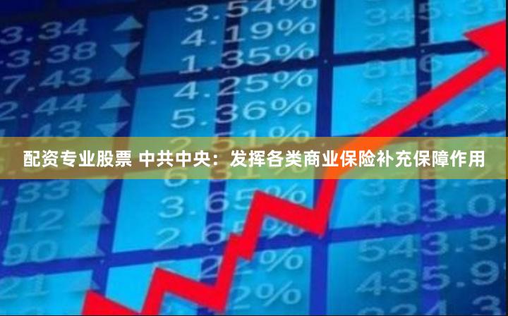 配资专业股票 中共中央：发挥各类商业保险补充保障作用