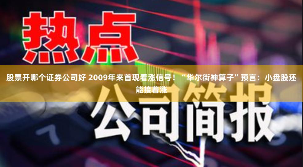 股票开哪个证券公司好 2009年来首现看涨信号！“华尔街神算子”预言：小盘股还能接着涨