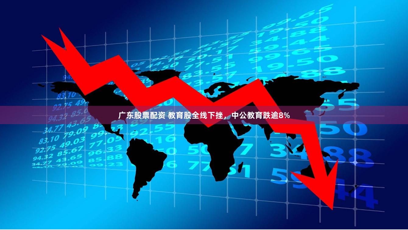 广东股票配资 教育股全线下挫，中公教育跌逾8%