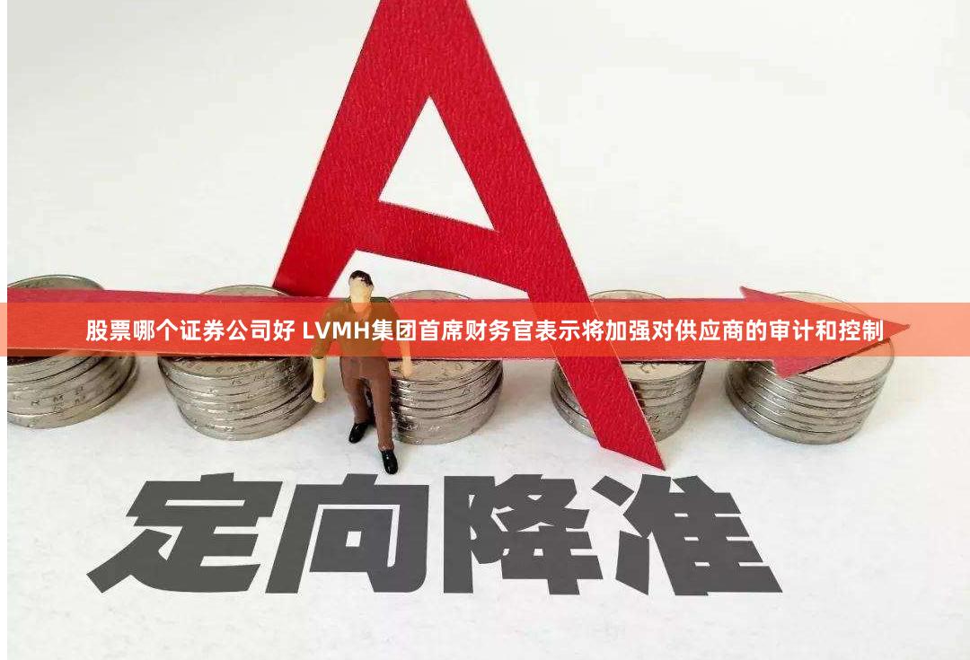 股票哪个证券公司好 LVMH集团首席财务官表示将加强对供应商的审计和控制