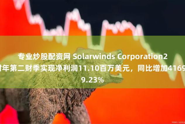 专业炒股配资网 Solarwinds Corporation2024财年第二财季实现净利润11.10百万美元，同比增加4169.23%