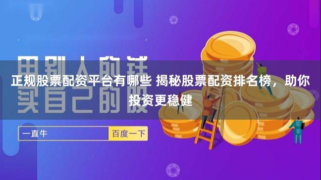 正规股票配资平台有哪些 揭秘股票配资排名榜，助你投资更稳健