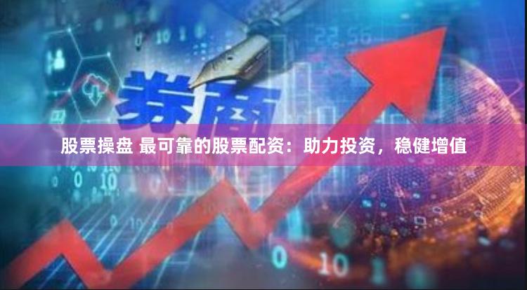 股票操盘 最可靠的股票配资：助力投资，稳健增值