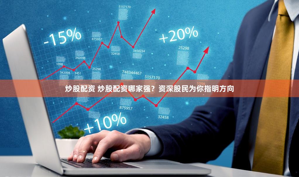 炒股配资 炒股配资哪家强？资深股民为你指明方向
