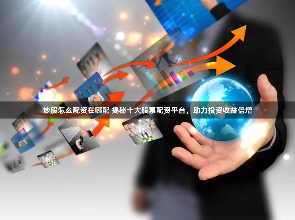 炒股怎么配资在哪配 揭秘十大股票配资平台，助力投资收益倍增