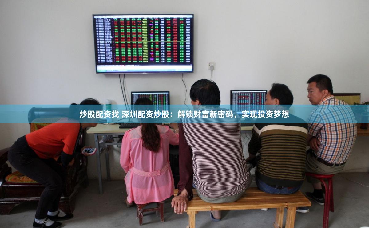 炒股配资找 深圳配资炒股：解锁财富新密码，实现投资梦想