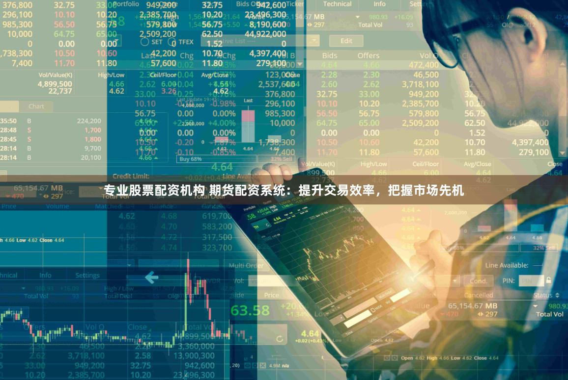 专业股票配资机构 期货配资系统：提升交易效率，把握市场先机