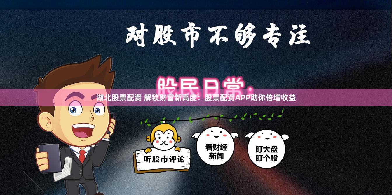 湖北股票配资 解锁财富新高度：股票配资APP助你倍增收益