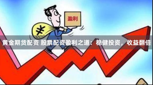 黄金期货配资 股票配资盈利之道：稳健投资，收益翻倍
