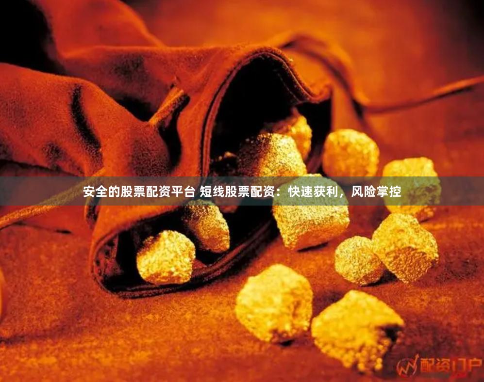 安全的股票配资平台 短线股票配资：快速获利，风险掌控