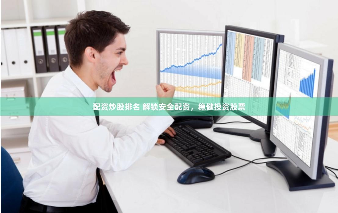 配资炒股排名 解锁安全配资，稳健投资股票