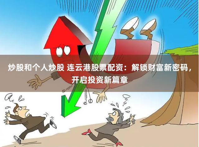 炒股和个人炒股 连云港股票配资：解锁财富新密码，开启投资新篇章