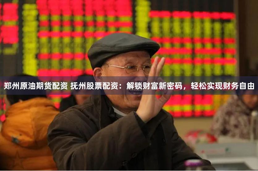 郑州原油期货配资 抚州股票配资：解锁财富新密码，轻松实现财务自由