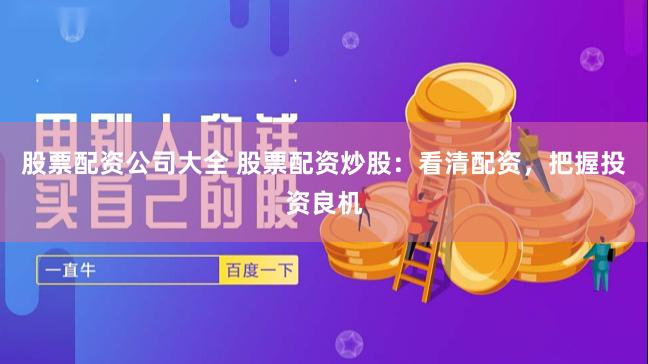 股票配资公司大全 股票配资炒股：看清配资，把握投资良机