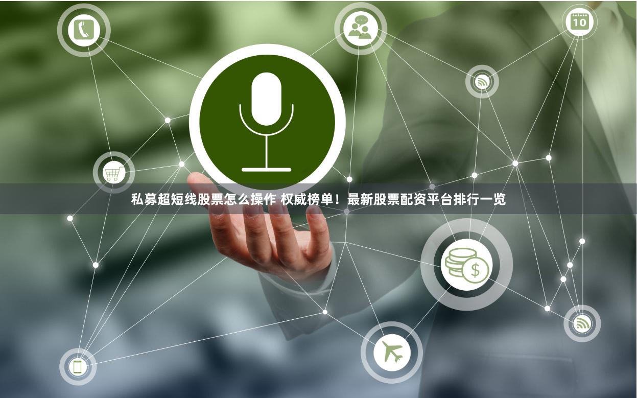 私募超短线股票怎么操作 权威榜单！最新股票配资平台排行一览