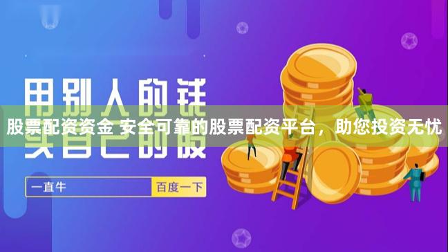 股票配资资金 安全可靠的股票配资平台，助您投资无忧