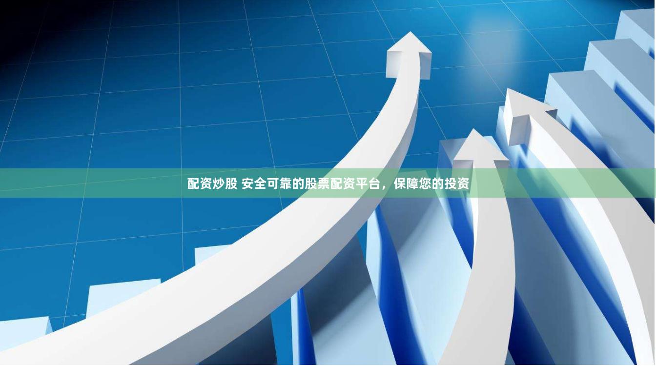 配资炒股 安全可靠的股票配资平台，保障您的投资
