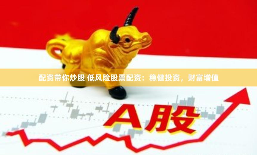 配资带你炒股 低风险股票配资：稳健投资，财富增值
