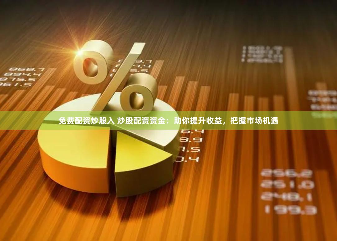 免费配资炒股入 炒股配资资金：助你提升收益，把握市场机遇