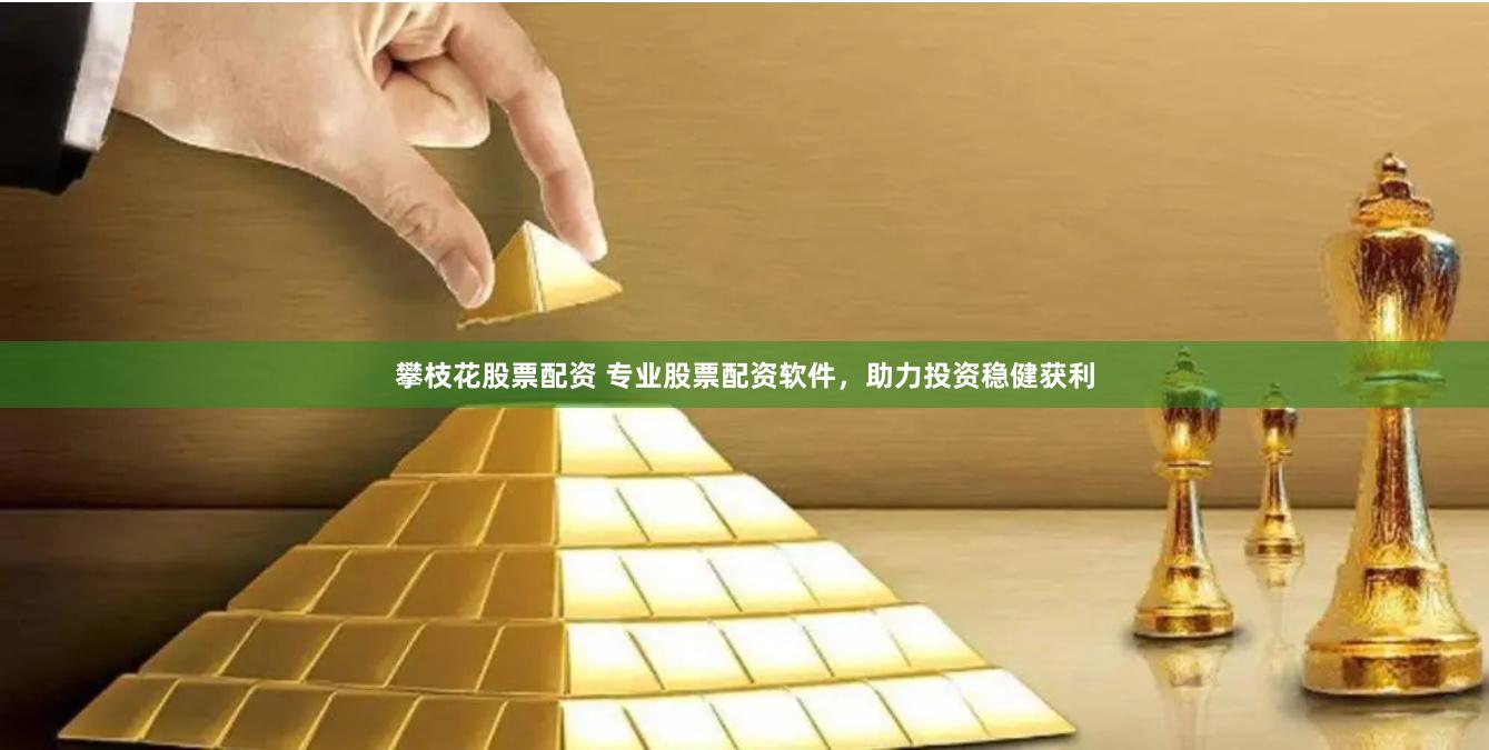攀枝花股票配资 专业股票配资软件，助力投资稳健获利