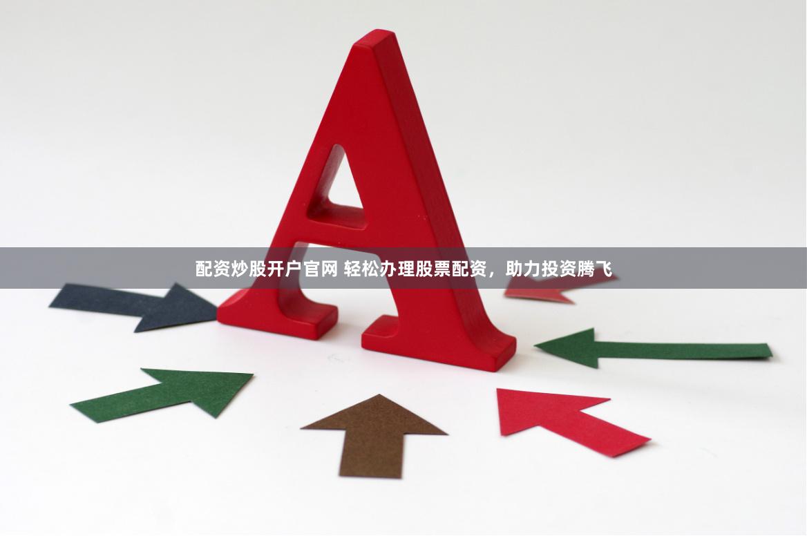 配资炒股开户官网 轻松办理股票配资，助力投资腾飞