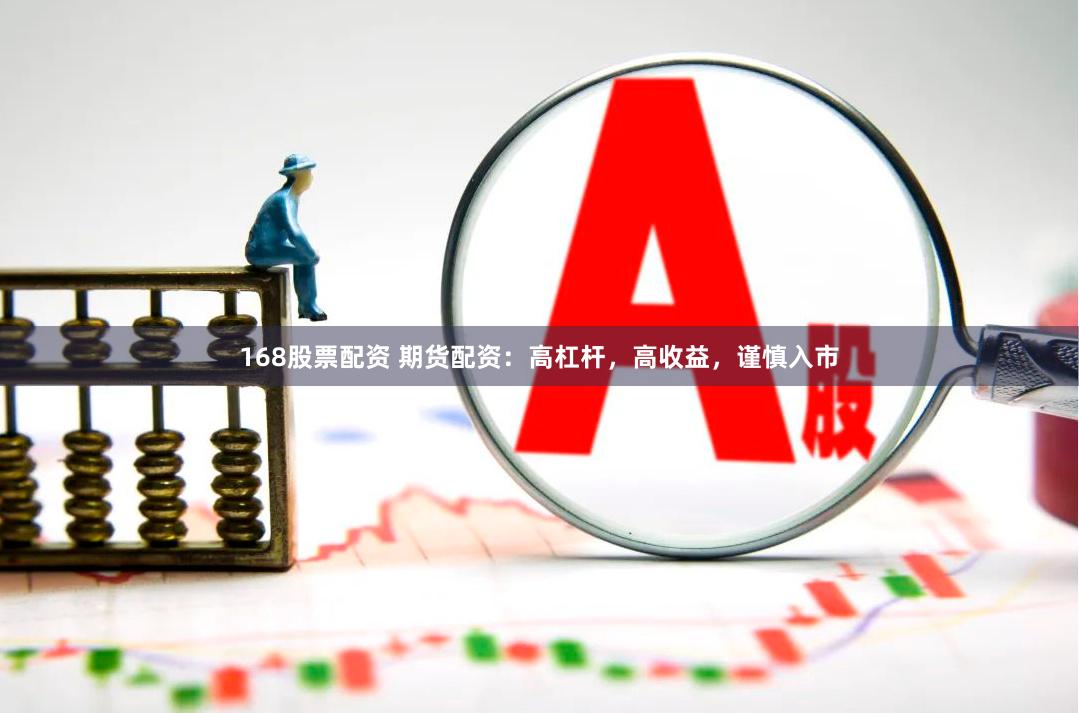 168股票配资 期货配资：高杠杆，高收益，谨慎入市