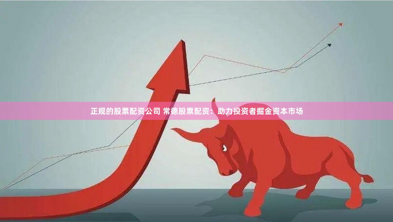 正规的股票配资公司 常德股票配资：助力投资者掘金资本市场